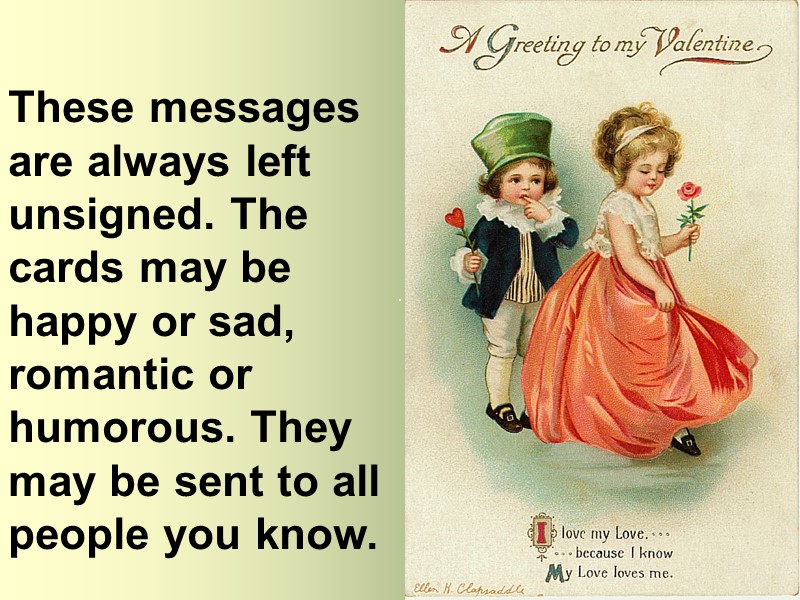 These messages are always left unsigned. The cards may be happy or sad, romantic